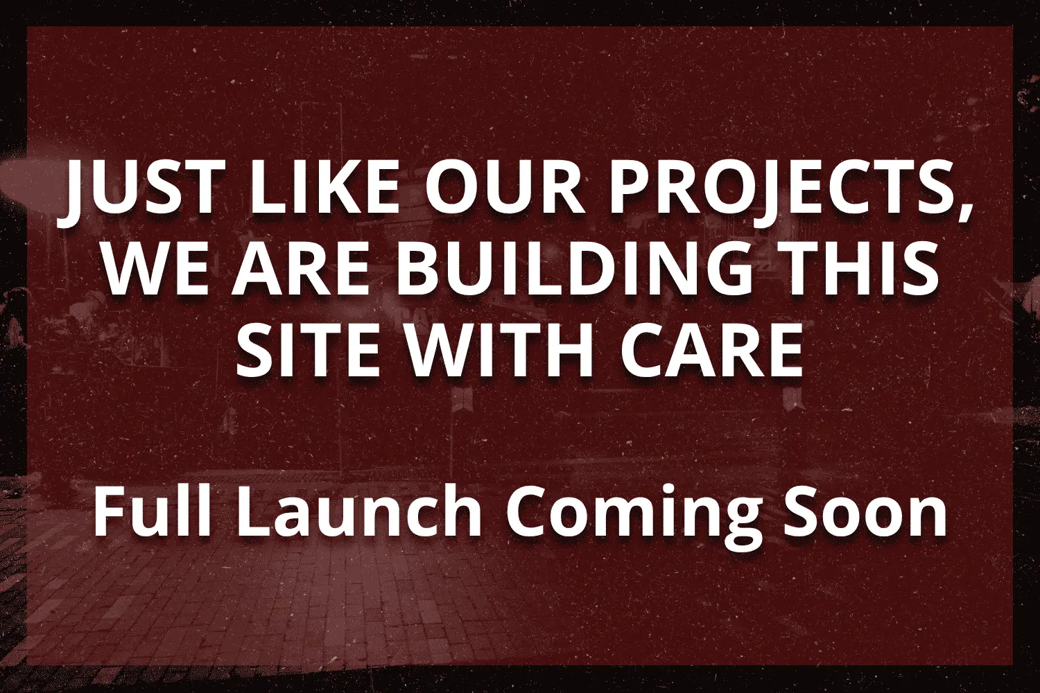 Announcement banner with bold white text: 'Just like our projects, we are building this site with care. Full launch coming soon' on a dark maroon overlay.